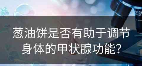 葱油饼是否有助于调节身体的甲状腺功能？